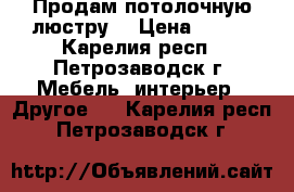 Продам потолочную люстру. › Цена ­ 550 - Карелия респ., Петрозаводск г. Мебель, интерьер » Другое   . Карелия респ.,Петрозаводск г.